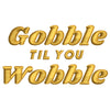 Gobble Til You Wobble